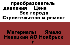 преобразователь  давления  › Цена ­ 5 000 - Все города Строительство и ремонт » Материалы   . Ямало-Ненецкий АО,Ноябрьск г.